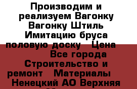 Производим и реализуем Вагонку,Вагонку-Штиль,Имитацию бруса,половую доску › Цена ­ 1 000 - Все города Строительство и ремонт » Материалы   . Ненецкий АО,Верхняя Мгла д.